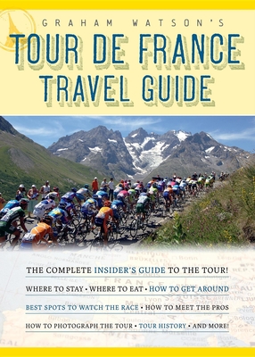 Graham Watson's Tour de France Travel Guide: The Complete Insider's Guide to the Tour! - Watson, Graham