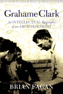 Grahame Clark: An Intellectual Biography of an Archaeologist