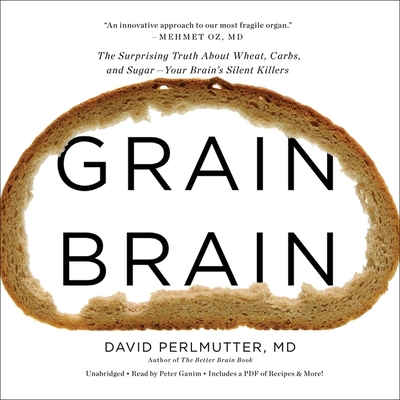 Grain Brain: The Surprising Truth about Wheat, Carbs, and Sugar--Your Brain's Silent Killers - Perlmutter, David, MD, and Loberg, Kristin (Contributions by), and Ganim, Peter (Read by)