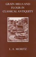 Grain-Mills and Flour in Classical Antiquity - Moritz, L. A.