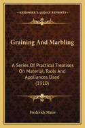 Graining And Marbling: A Series Of Practical Treatises On Material, Tools And Appliances Used (1910)