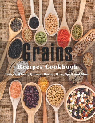 Grains Cookbook: Bulgur Wheat, Quinoa, Barley, Rice, Spelt and More - Stone, John