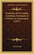 Gramatica de La Lengua Castellana, Destinada Al USO de Los Americanos (1875)