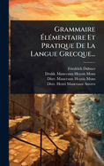 Grammaire ?l(c)mentaire Et Pratique De La Langue Grecque...