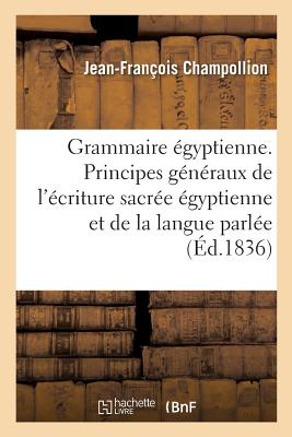 Grammaire gyptienne, Ou Principes Gnraux de l'criture Sacre gyptienne: Applique  La Reprsentation de la Langue Parle, Publie Sur Le Manuscrit Autographe - Champollion, Jean-Franois