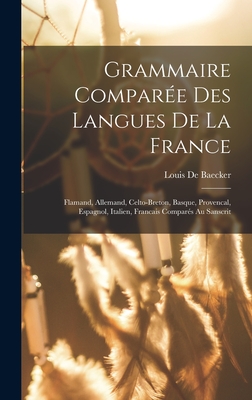 Grammaire Comparee Des Langues de La France: Flamand, Allemand, Celto-Breton, Basque, Provencal, Espagnol, Italien, Francais Compares Au Sanscrit - De Baecker, Louis