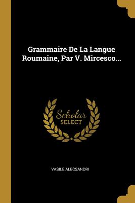 Grammaire de La Langue Roumaine, Par V. Mircesco... - Alecsandri, Vasile