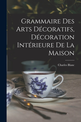 Grammaire Des Arts Decoratifs, Decoration Interieure de La Maison - Blanc, Charles