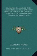 Grammaire Elementaire De La Langue Persane, Suivie D'Un Petit Traite De Prosodie, De Dialogues, De Modeles De Lettres Et D'Un Choix De Proverbes (1899)