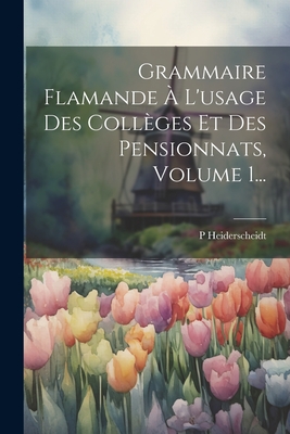 Grammaire Flamande A L'Usage Des Colleges Et Des Pensionnats, Volume 1... - Heiderscheidt, P