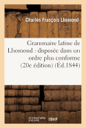 Grammaire Latine de Lhomond: Dispos?e Dans Un Ordre Plus Conforme Aux Principes: de la Langue Fran?aise (20e ?dition)