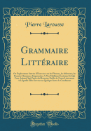 Grammaire Litteraire: Ou Explications Suivies D'Exercices Sur Les Phrases, Les Allusions, Les Pensees Heureuses Empruntees a Nos Meilleurs Ecrivains Et Qui Font Aujourd'hui Partie Du Domaine Public de Notre Litterature a Laquelle Elles Servent En Que