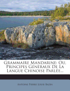 Grammaire Mandarine: Ou, Principes Generaux de La Langue Chinoise Parlee...