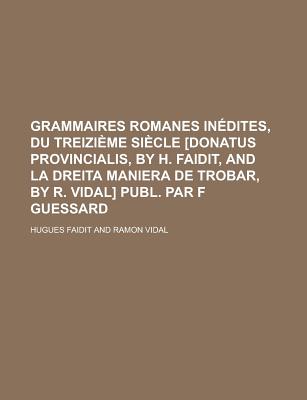 Grammaires Romanes Inedites, Du Treizieme Siecle [Donatus Provincialis, by H. Faidit, and La Dreita Maniera de Trobar, by R. Vidal] Publ. Par F Guessard - Faidit, Hugues