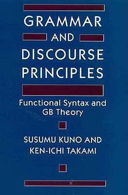Grammar and Discourse Principles: Functional Syntax and GB Theory - Kuno, Susumu, Professor, and Takami, Ken-Ichi