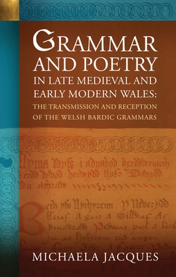 Grammar and Poetry in Late Medieval and Early Modern Wales: The Transmission and Reception of the Welsh Bardic Grammars - Jacques, Michaela