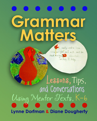 Grammar Matters: Lessons, Tips, & Conversations Using Mentor Texts, K-6 - Dorfman, Lynne, and Dougherty, Diane