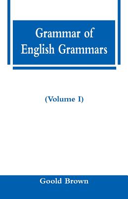 Grammar of English Grammars (Volume I) - Brown, Goold