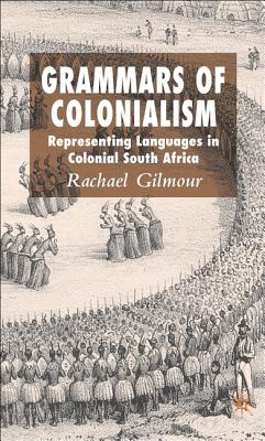 Grammars of Colonialism: Representing Languages in Colonial South Africa - Gilmour, Rachael