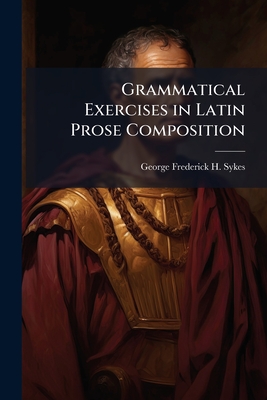 Grammatical Exercises in Latin Prose Composition - Sykes, George Frederick H