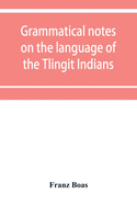 Grammatical notes on the language of the Tlingit Indians