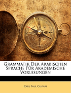 Grammatik Der Arabischen Sprache Fur Akademische Vorlesungen, Dritte, Berichtige Auflage