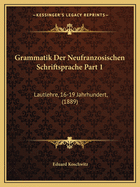 Grammatik Der Neufranzosischen Schriftsprache Part 1: Lautlehre, 16-19 Jahrhundert, (1889)