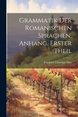 Grammatik Der Romanischen Sprachen. Anhang, Erster Theil - Diez, Friedrich Christian