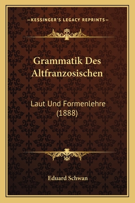 Grammatik Des Altfranzosischen: Laut Und Formenlehre (1888) - Schwan, Eduard