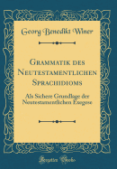 Grammatik Des Neutestamentlichen Sprachidioms: ALS Sichere Grundlage Der Neutestamentlichen Exegese (Classic Reprint)