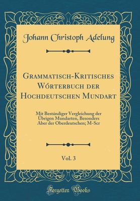 Grammatisch-Kritisches Wrterbuch Der Hochdeutschen Mundart, Vol. 3: Mit Bestndiger Vergleichung Der brigen Mundarten, Besonders Aber Der Oberdeutschen; M-Scr (Classic Reprint) - Adelung, Johann Christoph