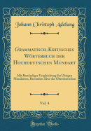 Grammatisch-Kritisches Wrterbuch Der Hochdeutschen Mundart, Vol. 4: Mit Best?ndiger Vergleichung Der ?brigen Mundarten, Besonders Aber Der Oberdeutschen (Classic Reprint)