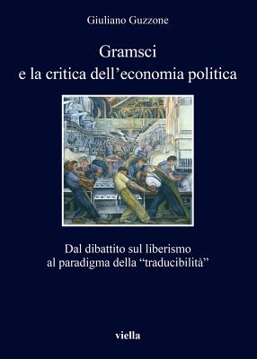 Gramsci E La Critica Dell'economia Politica: Dal Dibattito Sul Liberismo Al Paradigma Della 'traducibilita' - Guzzone, Giuliano
