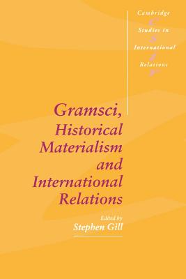 Gramsci, Historical Materialism and International Relations - Gill, Stephen (Editor)