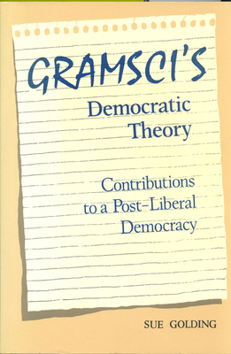 Gramsci's Democratic Theory: Contributions to a Post-Liberal Democracy - Golding, Sue, Dr.