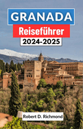 Granada Reisefhrer 2024-2025: Ein umfassender Leitfaden zur Kunst, Kultur und Geschichte des Kronjuwels Andalusiens im Sden Spaniens