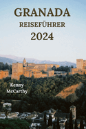 Granada Reisef?hrer 2024: Der Schl?ssel zur Erkundung der andalusischen Stadt Spanien mit Details zu ?bernachtungsmglichkeiten, Essen zum Probieren, Outdoor-Aktivit?ten und meh (Deutsche Ausgabe)