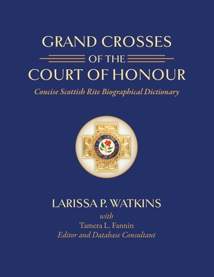 Grand Crosses of the Court of Honour: Concise Scottish Rite Biographical Dictionary - Fannin, Tamera L, and Alexander, William Michael (Foreword by), and Harshbarger, Shane Allen (Introduction by)