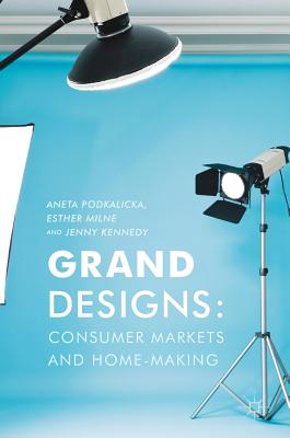 Grand Designs: Consumer Markets and Home-Making - Podkalicka, Aneta, and Milne, Esther, and Kennedy, Jenny