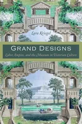 Grand Designs: Labor, Empire, and the Museum in Victorian Culture - Kriegel, Lara