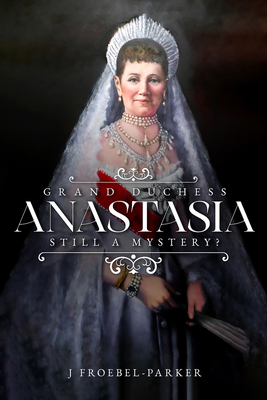 Grand Duchess Anastasia: Still a Mystery? - Froebel-Parker, J