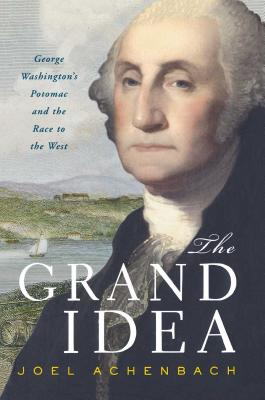 Grand Idea: George Washington's Potomac and the Race to the West - Achenbach, Joel