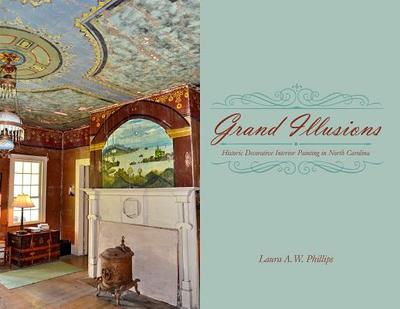 Grand Illusions: Historic Decorative Interior Painting in North Carolina - Phillips, Laura A W