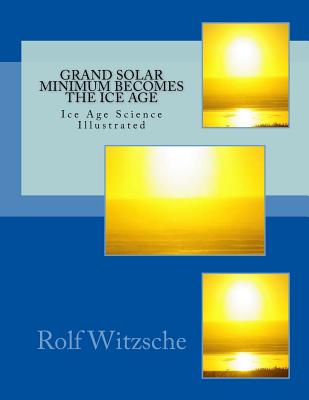 Grand Solar Minimum Becomes the Ice Age: Illustrated Ice Age Science - Witzsche, Rolf A F