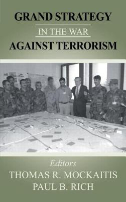 Grand Strategy in the War Against Terrorism - Mockaitis, Thomas R (Editor), and Rich, Paul B (Editor)