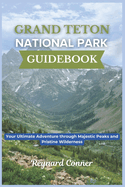 Grand Teton National Park Guidebook: Your Ultimate Adventure through Majestic Peaks and Pristine Wilderness