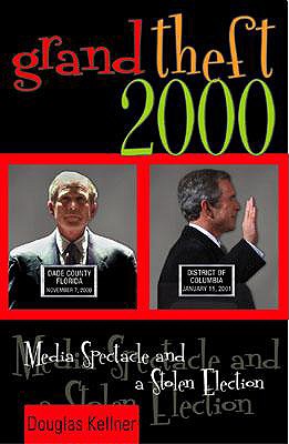 Grand Theft 2000: Media Spectacle and the Stolen Election - Kellner, Douglas, Professor, PhD