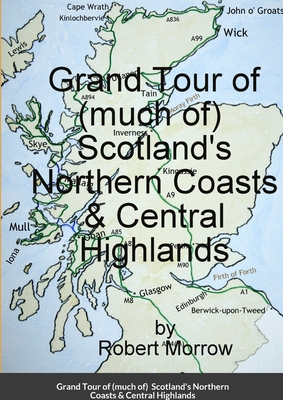 Grand Tour of (much of) Scotland's Northern Coasts & Central Highlands - Morrow, Robert