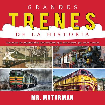 Grandes Trenes de la Historia: Descubre Las Legendarias Locomotoras Que Transitaron Por Este Mundo - Motorman