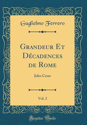 Grandeur Et Decadences de Rome, Vol. 2: Jules Cesar (Classic Reprint) - Ferrero, Guglielmo